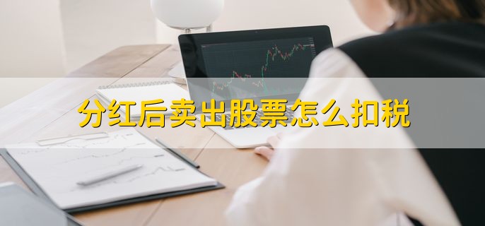 分红后卖出股票怎么扣税，分以下三种情况