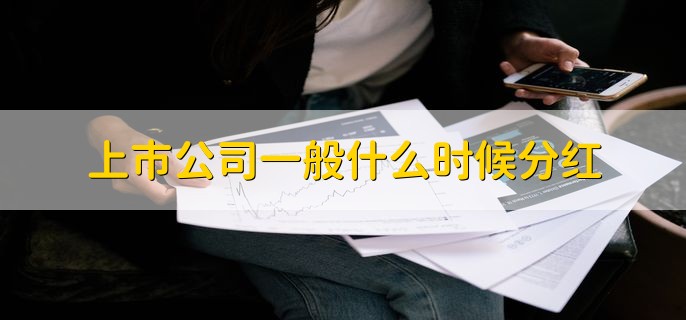 上市公司一般什么时候分红，大多数在年报披露后