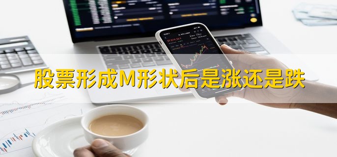 股票形成M形状后是涨还是跌，可能会上涨也可能会下跌