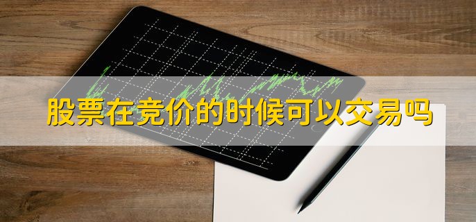 股票在竞价的时候可以交易吗，是可以交易的