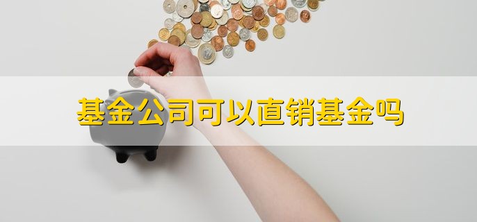 基金公司可以直销基金吗，可以