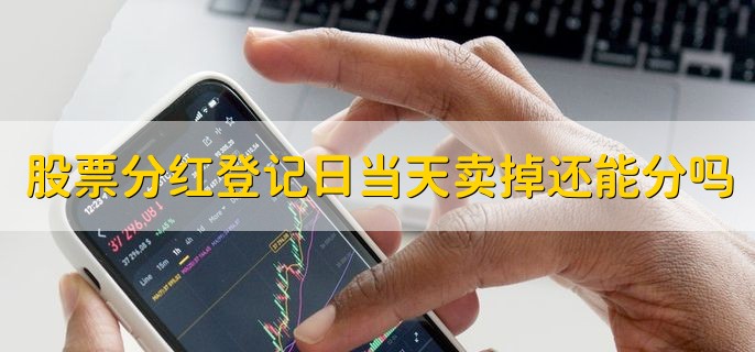 股票分红登记日当天卖掉还能分吗，有以下两种情况