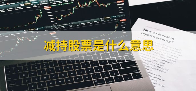 减持股票是什么意思，大股东或机构卖出股票