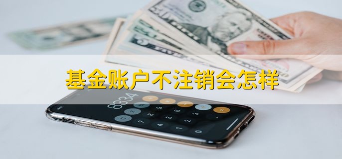 基金账户不注销会怎样，不会有影响