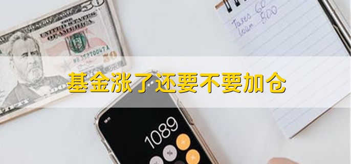 基金涨了还要不要加仓，不要加仓