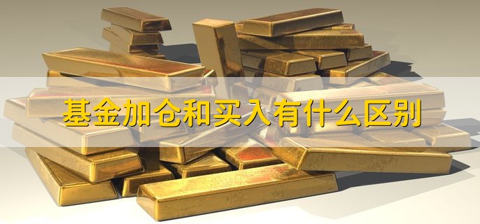 基金加仓和买入有什么区别，有以下三种不同