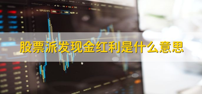 股票派发现金红利是什么意思，上市公司分红的一种方式