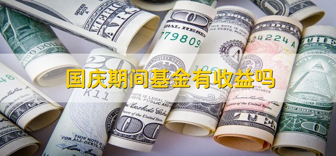 国庆期间基金有收益吗，分以下两种情况