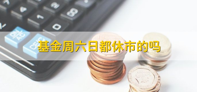 基金周六日都休市的吗，休市