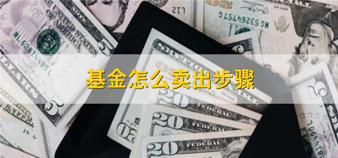 基金怎么卖出步骤，有以下两种方法