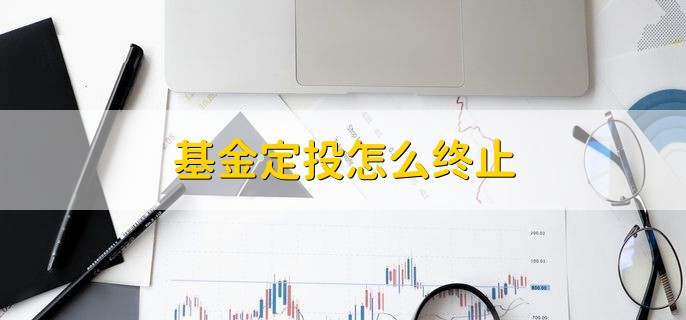 基金定投怎么终止，有以下两种方法