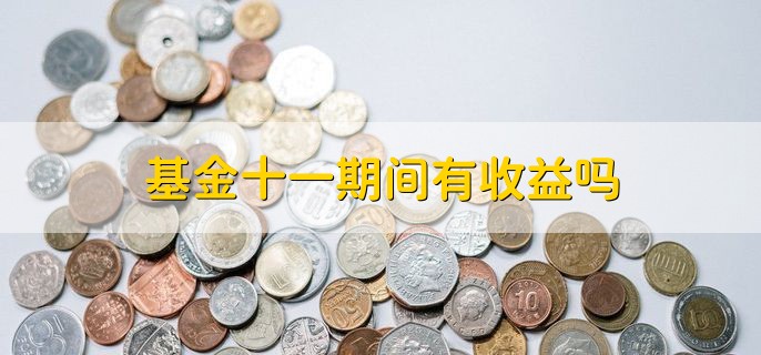 基金十一期间有收益吗，货币型基金有收益