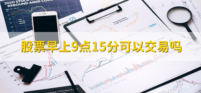 股票早上9点15分可以交易吗，可以