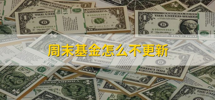 周末基金怎么不更新，因为基金周末不交易