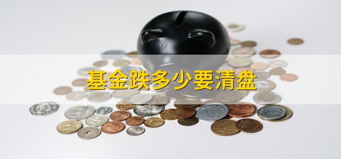 基金跌多少要清盘，有以下4种情况