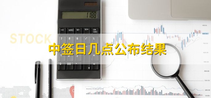 中签日几点公布结果，第二个交易日的晚上8点左右