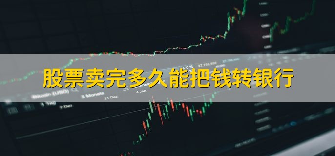 股票卖完多久能把钱转银行，下一个工作日