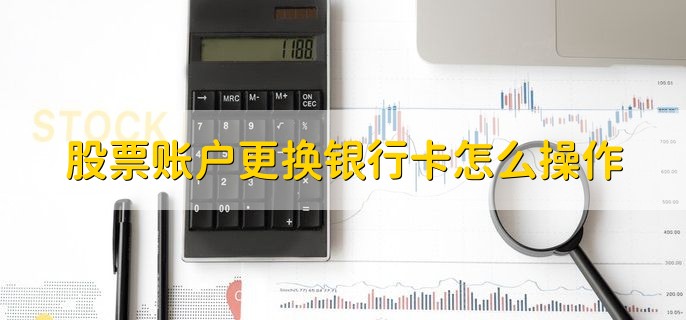 股票账户更换银行卡怎么操作，有以下三种方法