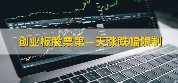 创业板股票第—天涨跌幅限制，第一天没有涨跌幅限制