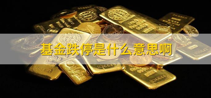 基金跌停是什么意思啊，基金当日最大跌幅