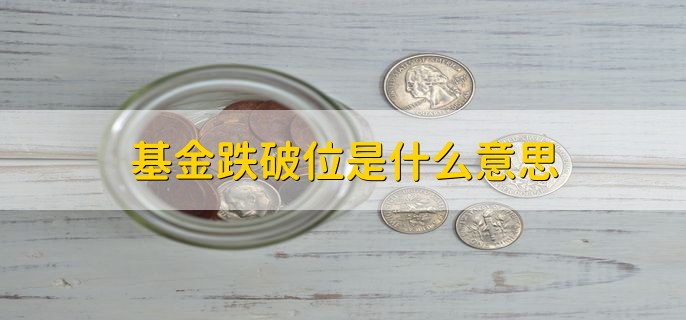 基金跌破位是什么意思，跌破重要位置