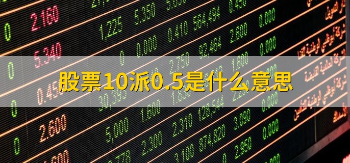 股票10派0.5是什么意思，每10股股票派0.5人民币