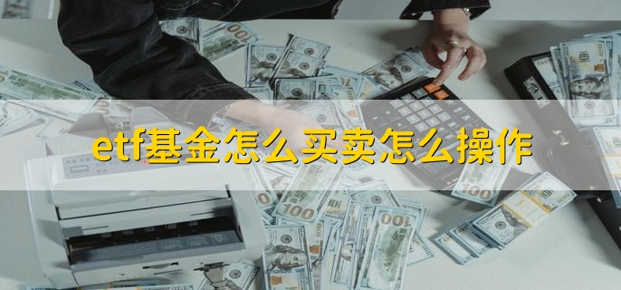 etf基金怎么买卖怎么操作，有以下两个方法