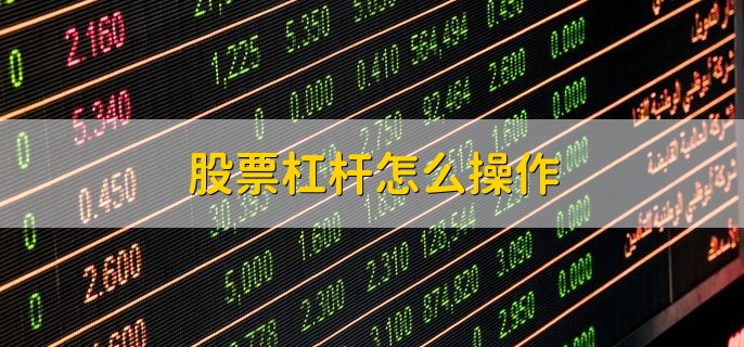 股票杠杆怎么操作，通过融资融券完成