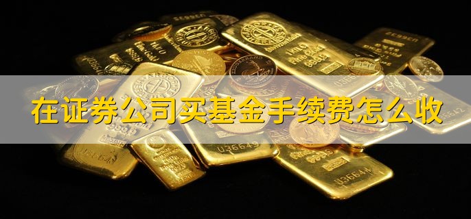 在证券公司买基金手续费怎么收，分以下两种情况