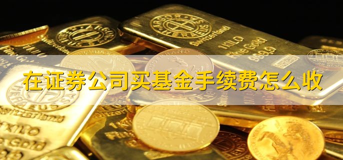 在证券公司买基金手续费怎么收，分以下两种情况