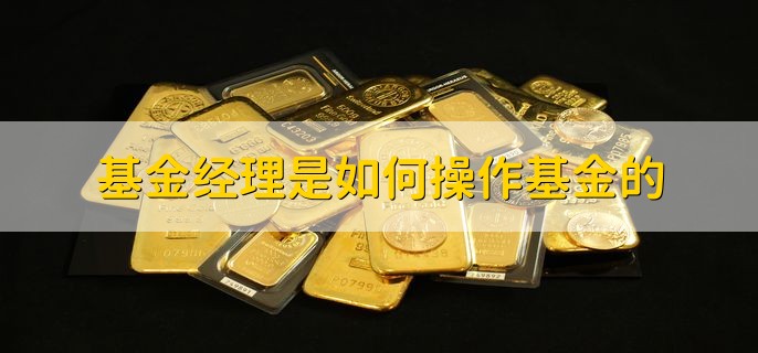 基金经理是如何操作基金的，基金为什么会突然封闭