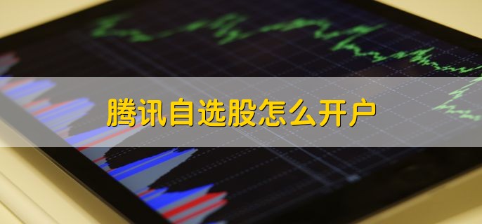 腾讯自选股怎么开户，可分为以下三点