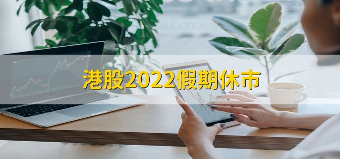 港股2022假期休市，全年休市时间一览