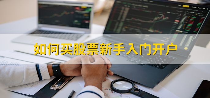 如何买股票新手入门开户，有以下六步