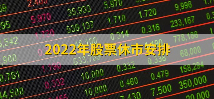 2022年股票休市安排，全年休市时间一览