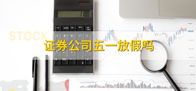 证券公司五一放假吗，放假