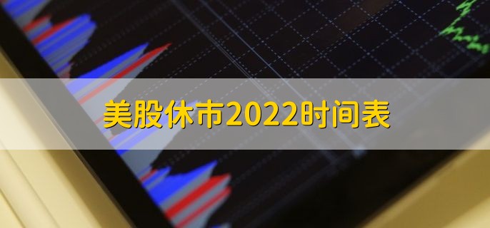 美股休市2022时间表，美股休市安排一览