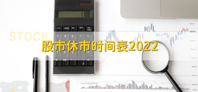 股市休市时间表2022，A股休市时间一览