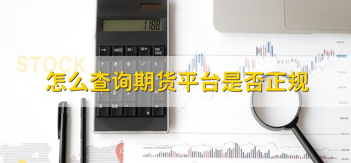 怎么查询期货平台是否正规，有以下三个方法