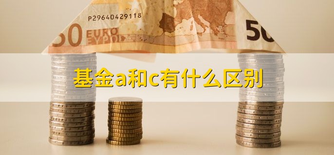 基金a和c有什么区别，分以下三点