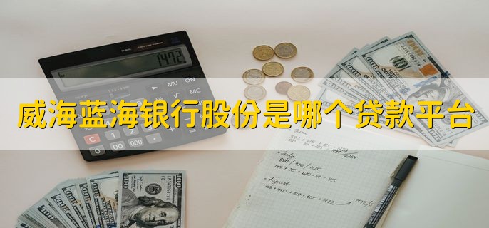 威海蓝海银行股份是哪个贷款平台，蓝海银行