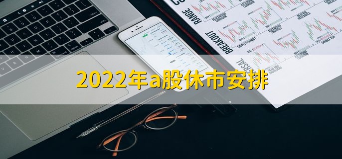 2022年a股休市安排，休市时间一览