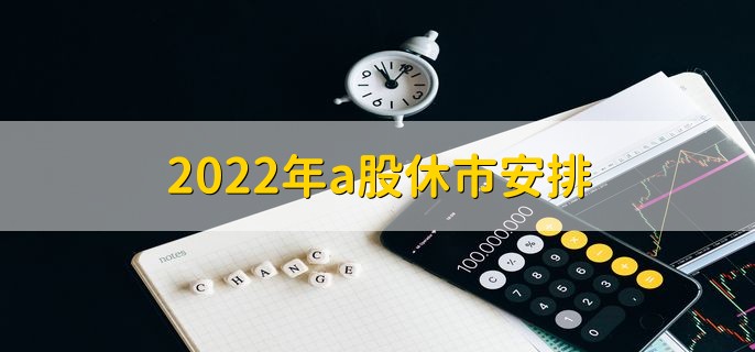 2022年a股休市安排，休市时间一览