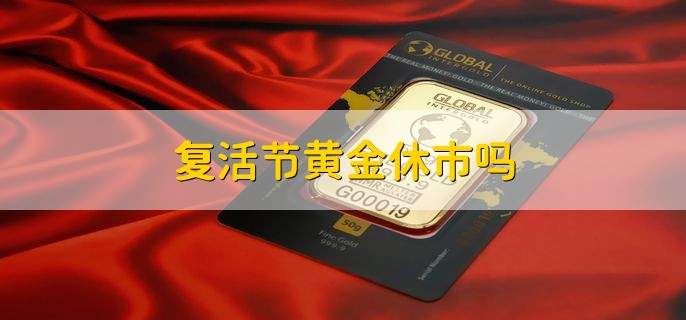 复活节黄金休市吗，有以下两种情况