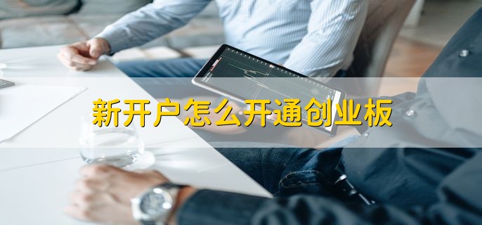 新开户怎么开通创业板，有以下两种方法