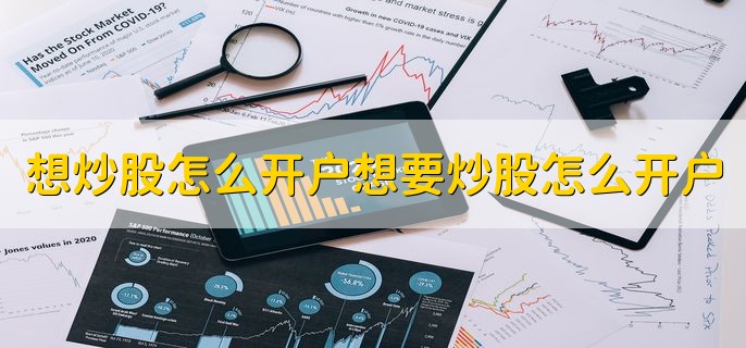 想炒股怎么开户想要炒股怎么开户，有以下两种方法