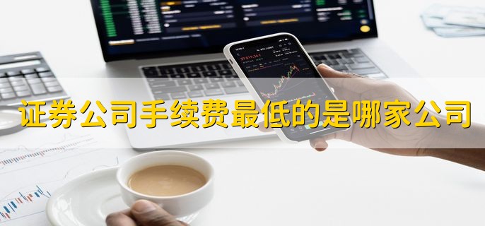 证券公司手续费最低的是哪家公司，没有统一标准