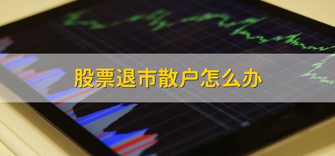 股票退市散户怎么办，有以下三种方法