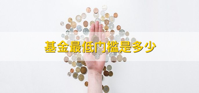 基金最低门槛是多少，根据基金的类型来确定