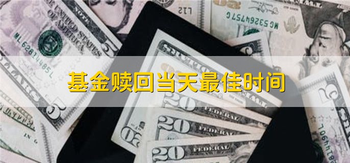 基金赎回当天最佳时间，14点半到15点